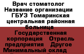 Врач стоматолог › Название организации ­ ГБУЗ Томаринская центральная районная больница, Государственная корпорация › Отрасль предприятия ­ Другое › Минимальный оклад ­ 1 - Все города Работа » Вакансии   . Московская обл.,Юбилейный г.
